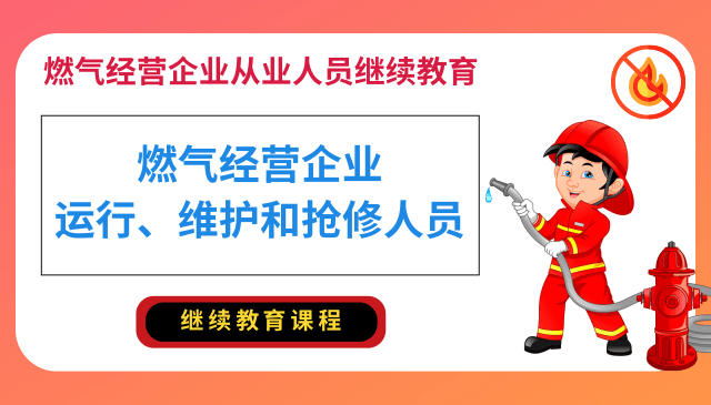 燃气经营企业运行、维护和抢修人员专业培训继续教育课程（复训）
